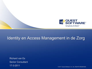 Identity en Access Management in de Zorg



 Richard van Es
 Senior Consultant
 17-3-2011                © 2011 Quest Software, Inc. ALL RIGHTS RESERVED
 