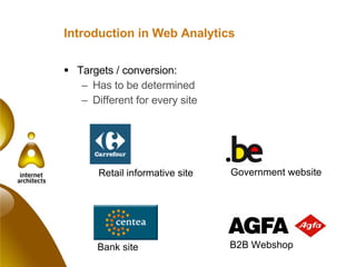 Introduction in Web Analytics Targets / conversion: Has to be determined Different for every site Retail informative site Government website Bank site B2B Webshop 