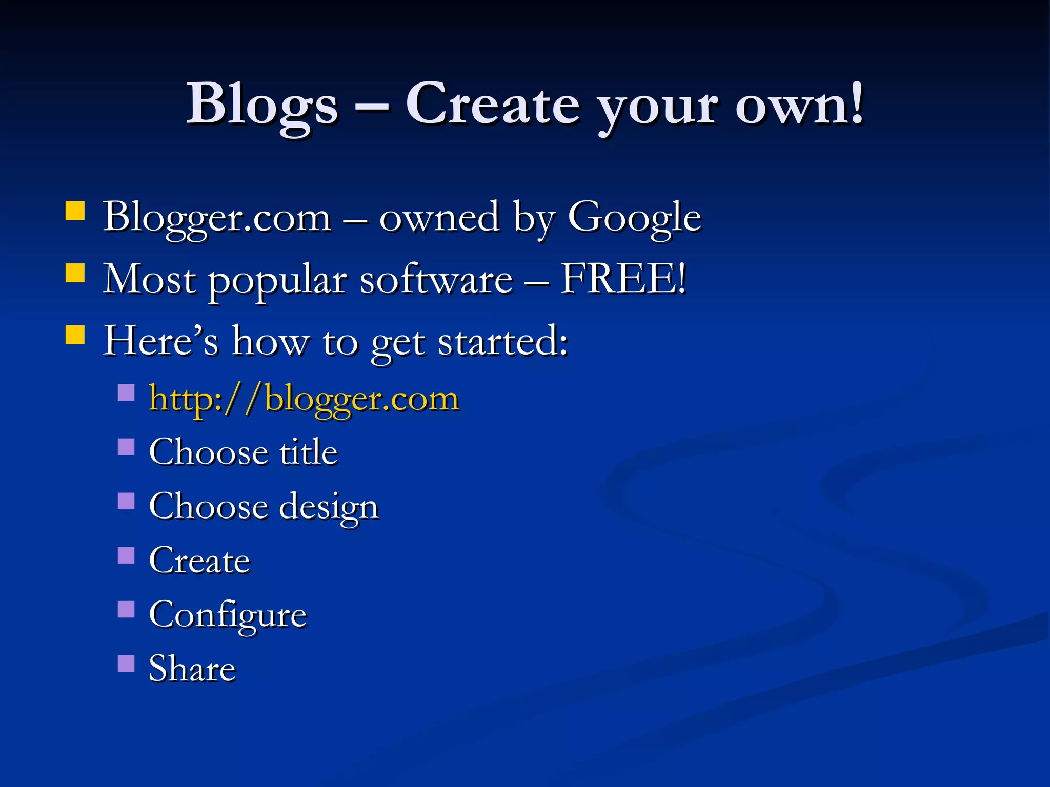 Blogs – Create your own! Blogger.com – owned by Google Most popular software – FREE! Here’s how to get started: http://blogger.com   Choose title Choose design Create  Configure Share 