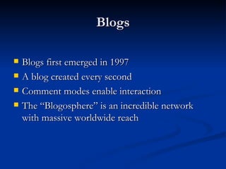 Blogs Blogs first emerged in 1997 A blog created every second Comment modes enable interaction The “Blogosphere” is an incredible network with massive worldwide reach 