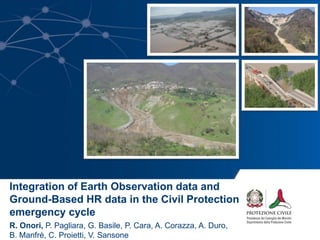 Integration of Earth Observation data and
Ground-Based HR data in the Civil Protection
emergency cycle
R. Onori, P. Pagliara, G. Basile, P. Cara, A. Corazza, A. Duro,
B. Manfrè, C. Proietti, V. Sansone
 