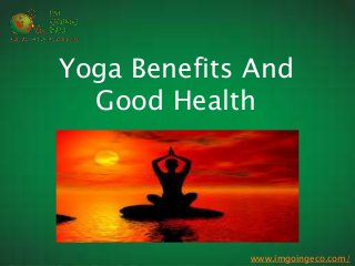 http://www.imgoingeco.com/
Yoga Benefits And
Good Health
www.imgoingeco.com/
 