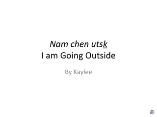 Nam chen utsk
I am Going Outside
By Kaylee
 