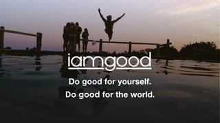 Do good for yourself.
Do good for the world.
 
