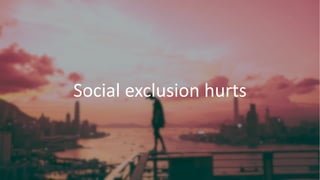Social exclusion hurts
 