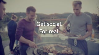 Get social.
For real.
 