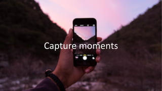 Capture moments
 