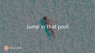 Jump in that pool
06.12.2018
 