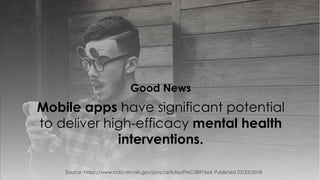 Source: https://www.ncbi.nlm.nih.gov/pmc/articles/PMC5897664; Published 03/23/2018
Mobile apps have significant potential
to deliver high-efficacy mental health
interventions.
Good News
 