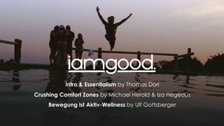 Intro & Essentialism by Thomas Dori
Crushing Comfort Zones by Michael Herold & Iza Hegedüs
Bewegung ist Aktiv-Wellness by Ulf Gottsberger
 