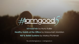 Ich kauf nix by Nunu Kaller
Healthy Habits at the Office by Masoumeh Moridian
NLP & Belief Systems by Markus Pichlmair
fb.com/iamgood.cc | iamgood.cc
5#
 