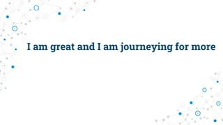 I am great and I am journeying for more
 