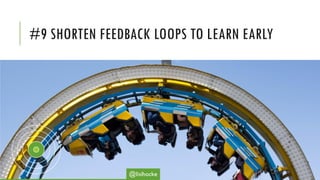 #9 SHORTEN FEEDBACK LOOPS TO LEARN EARLY
@lisihocke
 