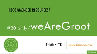 THANK YOU www.lisihocke.com
#20 bit.ly/weAreGroot
RECOMMENDED RESOURCES?
@lisihocke
 