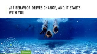 #5 BEHAVIOR DRIVES CHANGE, AND IT STARTS
WITH YOU
@lisihocke
 