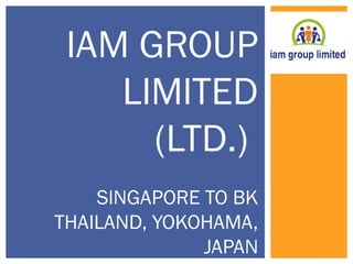 IAM GROUP 
LIMITED 
(LTD.) 
SINGAPORE TO BK 
THAILAND, YOKOHAMA, 
JAPAN 
 