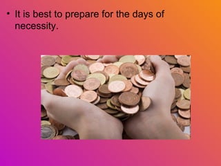 • It is best to prepare for the days of
  necessity.
 