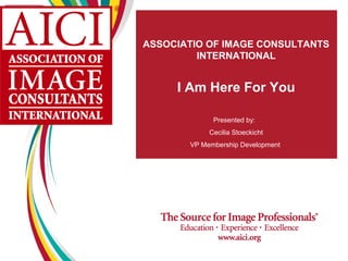 ASSOCIATIO OF IMAGE CONSULTANTS
         INTERNATIONAL


     I Am Here For You

             Presented by:
            Cecilia Stoeckicht
       VP Membership Development
 