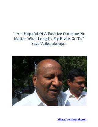 http://vvmineral.com
“I Am Hopeful Of A Positive Outcome No
Matter What Lengths My Rivals Go To,”
Says Vaikundarajan
 