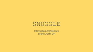 SNUGGLE
Information Architecture
Team LIGHT UP
 