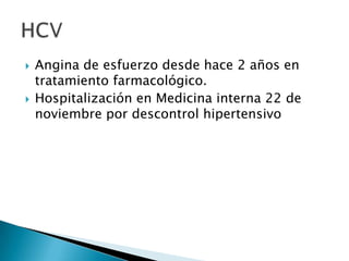 



Angina de esfuerzo desde hace 2 años en
tratamiento farmacológico.
Hospitalización en Medicina interna 22 de
noviembre por descontrol hipertensivo

 