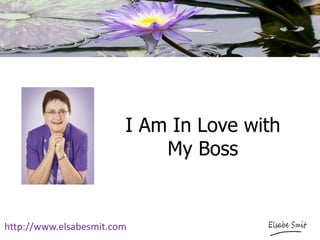 I Am In Love with
My Boss
http://www.elsabesmit.com
 