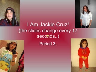 I Am Jackie Cruz! ( the slides change every 17 seconds..) Period 3. 