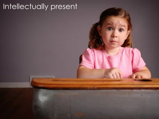 Intellectually present
 