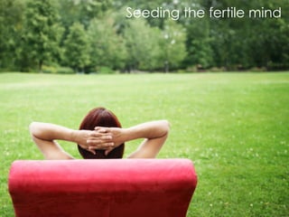 Seeding the fertile mind
 