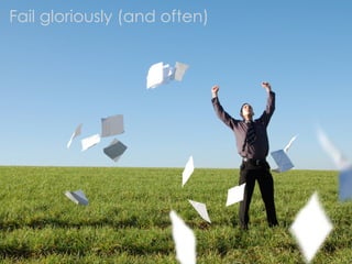 Fail gloriously (and often)
 