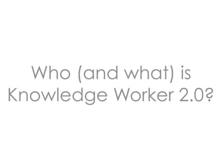 Who (and what) is
Knowledge Worker 2.0?
 
