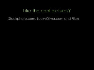 Like the cool pictures?
iStockphoto.com, LuckyOliver.com and Flickr
 