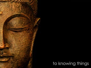 to knowing things
 