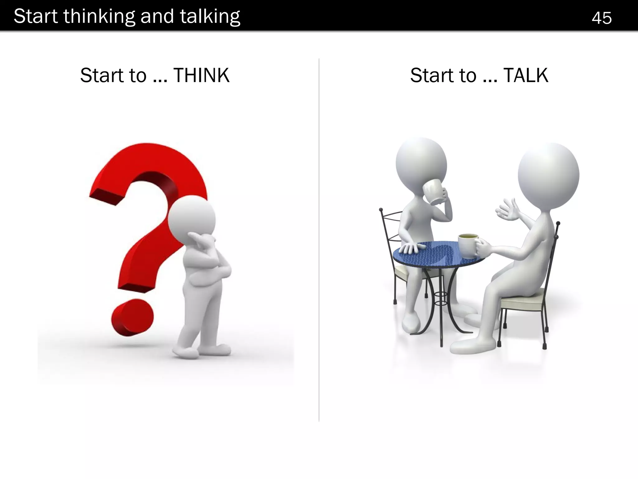 Start thinking and talking                        45


       Start to ... THINK     Start to ... TALK




         Start to ... THINK
 
