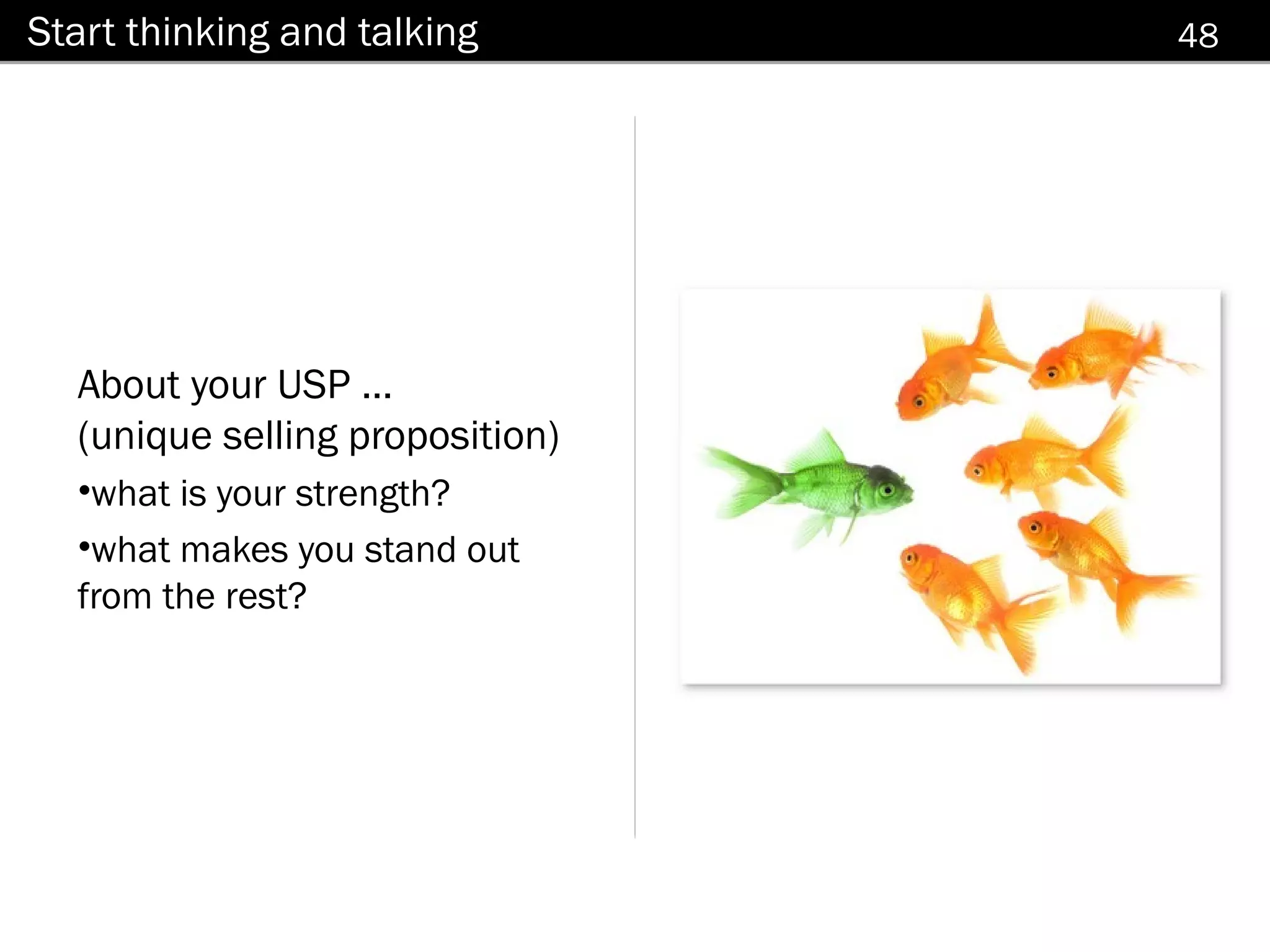 Start thinking and talking       48




  About your USP ...
  (unique selling proposition)
  •what is your strength?
  •what makes you stand out
  from the rest?
 