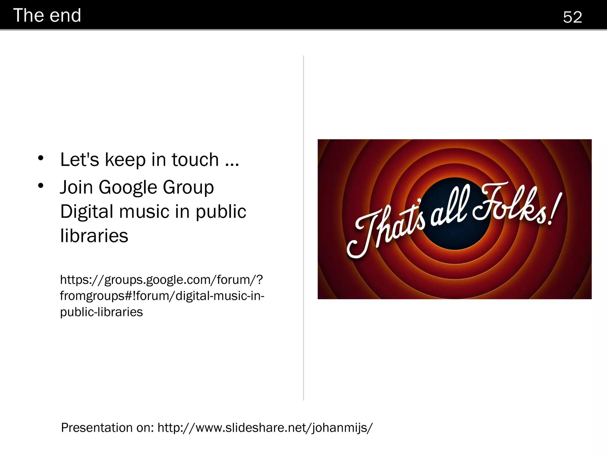 The end                                                     52




  • Let's keep in touch ...
  • Join Google Group
    Digital music in public
    libraries

    https://groups.google.com/forum/?
    fromgroups#!forum/digital-music-in-
    public-libraries




    Presentation on: http://www.slideshare.net/johanmijs/
 