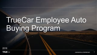 CONFIDENTIAL & PROPRIETARY 1
TrueCar Employee Auto
Buying Program
2016
 