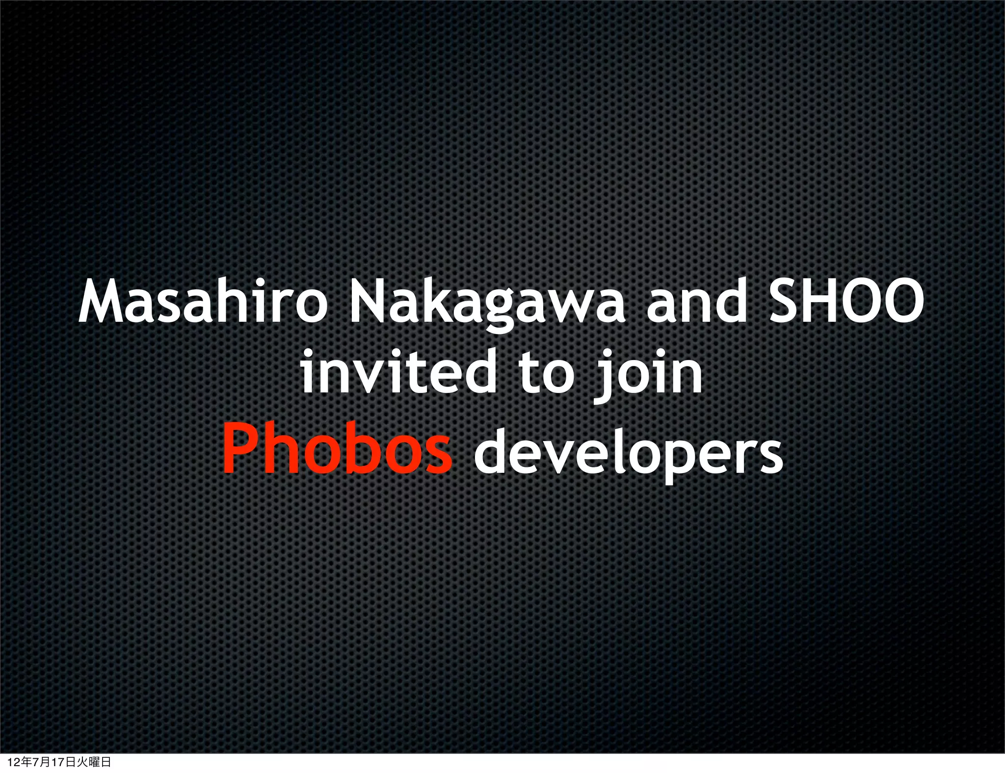 Masahiro Nakagawa and SHOO
              invited to join
           Phobos developers



12年7月17日火曜日
 