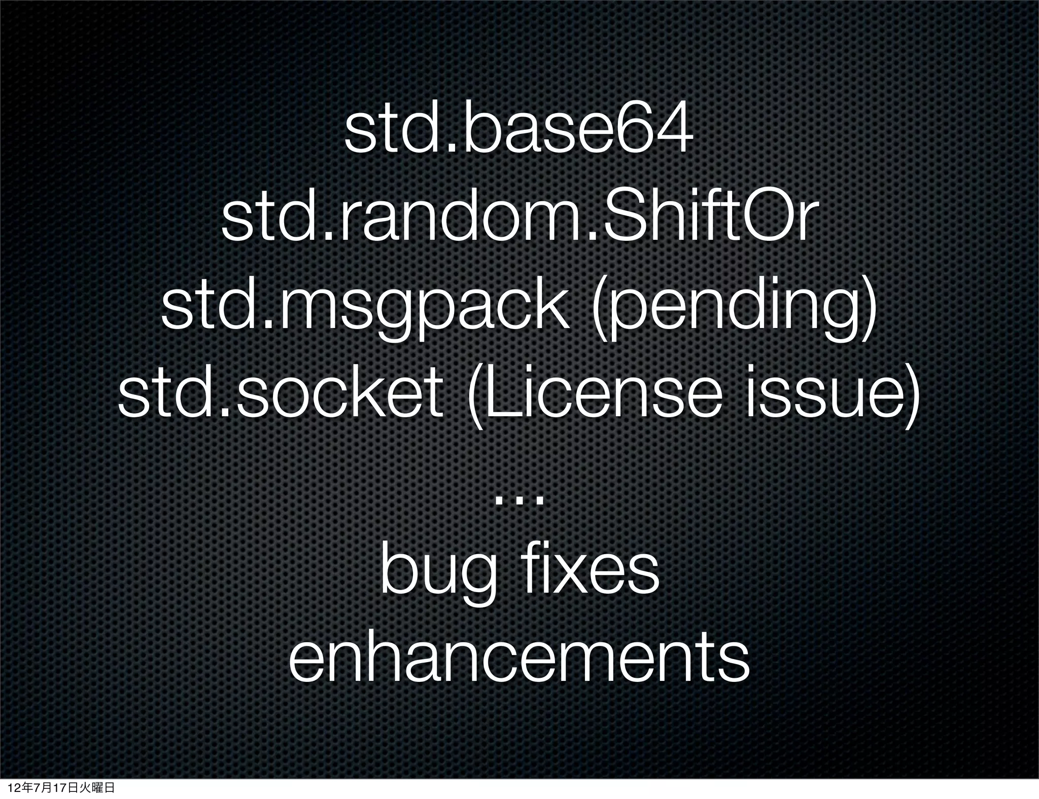 std.base64
                 std.random.ShiftOr
               std.msgpack (pending)
              std.socket (License issue)
                          ...
                      bug ﬁxes
                   enhancements
12年7月17日火曜日
 