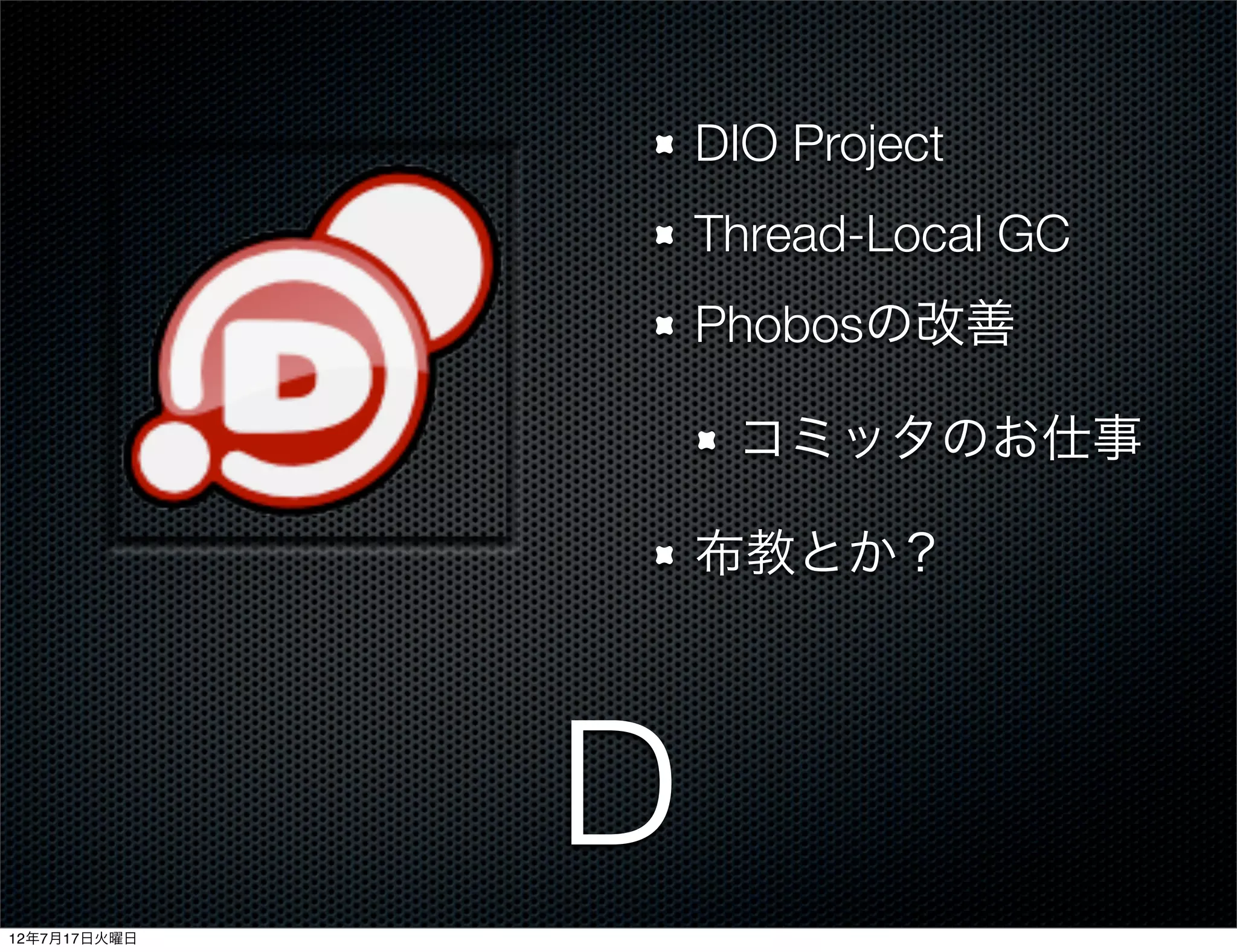 DIO Project
                  Thread-Local GC
                  Phobosの改善

                   コミッタのお仕事

                  布教とか？




              D
12年7月17日火曜日
 