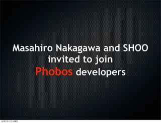 Masahiro Nakagawa and SHOO
              invited to join
           Phobos developers



12年7月17日火曜日
 
