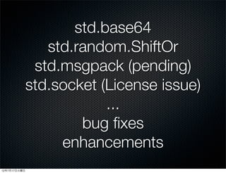 std.base64
                 std.random.ShiftOr
               std.msgpack (pending)
              std.socket (License issue)
                          ...
                      bug ﬁxes
                   enhancements
12年7月17日火曜日
 