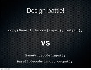 Design battle!

        copy(Base64.decode(input), output);


                          vs
                  Base64.decode(input);
              Base64.decode(input, output);

12年7月17日火曜日
 