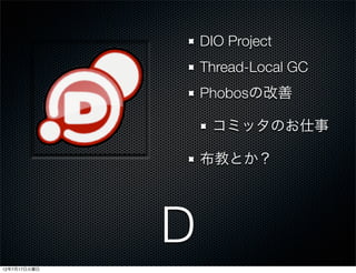DIO Project
                  Thread-Local GC
                  Phobosの改善

                   コミッタのお仕事

                  布教とか？




              D
12年7月17日火曜日
 