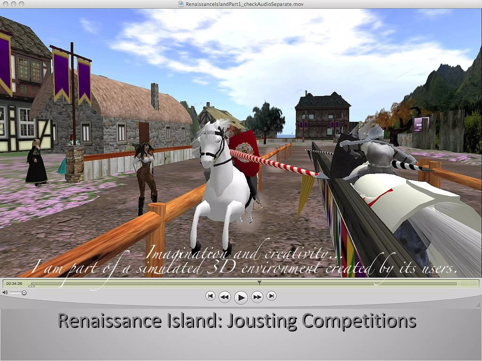 Renaissance Island: Jousting Competitions  Imagination and creativity… I am part of a simulated 3D environment created by its users. 