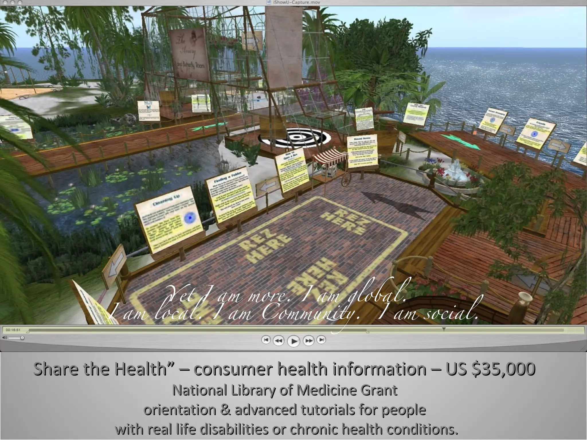 Share the Health” – consumer health information – US $35,000  National Library of Medicine Grant  orientation & advanced tutorials for people  with real life disabilities or chronic health conditions. Yet I am more. I am global.  I am local. I am Community.  I am social. 