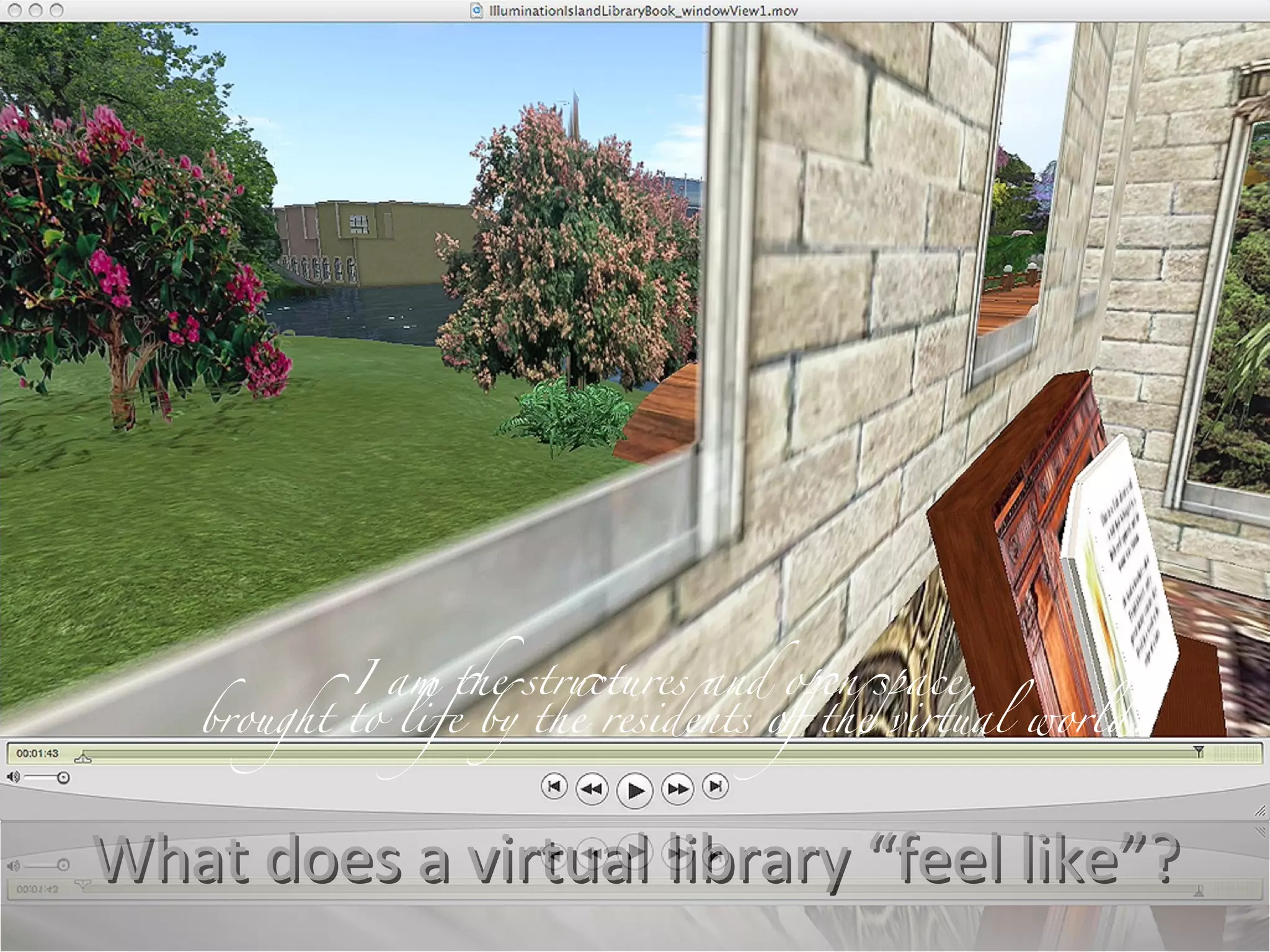 What does a virtual library “feel like”? I am the structures and open space, brought to life by the residents of the virtual world. 
