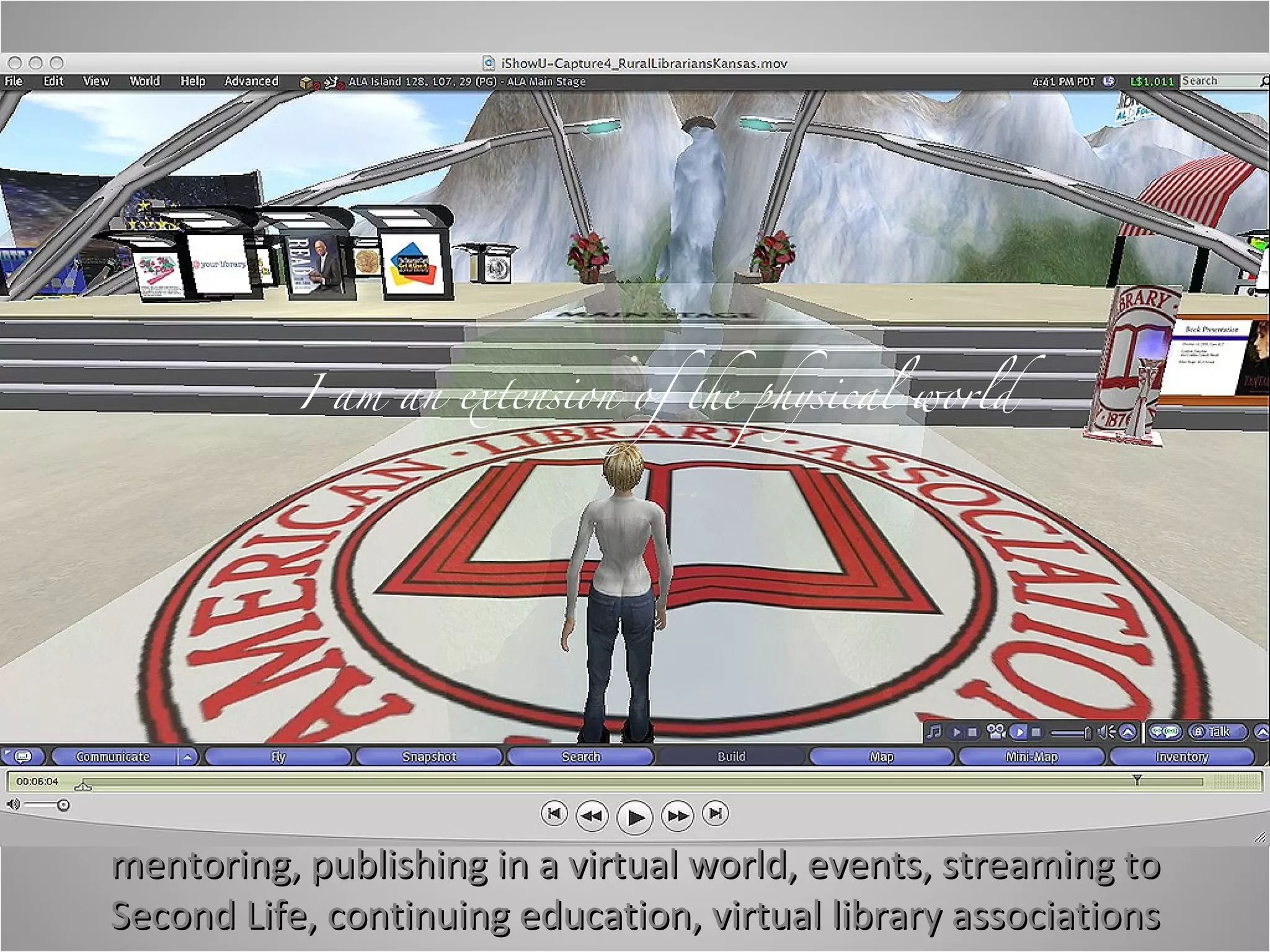 Your library associations:  mentoring, publishing in a virtual world, events, streaming to Second Life, continuing education, virtual library associations I am an extension of the physical world 