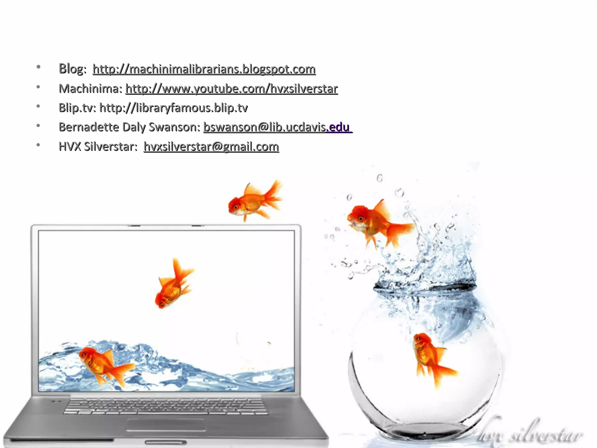 Bl og:  http://machinimalibrarians.blogspot.com Machinima:  http://www.youtube.com/hvxsilverstar Blip.tv: http://libraryfamous.blip.tv Bernadette Daly Swanson:  [email_address] .edu   HVX Silverstar:  [email_address] 