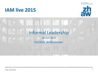 Zürcher Fachhochschule 1
IAM live 2015
• Inhalt / Aufbau
• Punkt 1
• Punkt 2
• Punkt 3 Informal Leadership
18.Juni 2015
Herzlich Willkommen
 